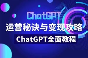 ChatGPT运营秘诀与变现攻略[100节课]
