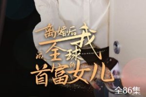 离婚后我成全球首富的女儿[全86集]